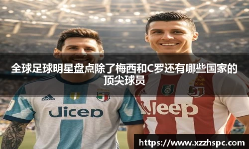 全球足球明星盘点除了梅西和C罗还有哪些国家的顶尖球员